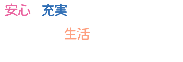 安心 充実 の快適な環境で過ごす自分らしい生活